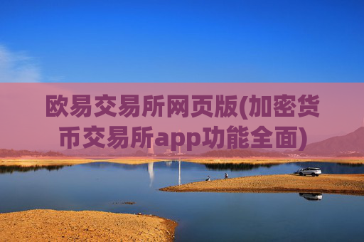 欧易交易所网页版(加密货币交易所app功能全面)