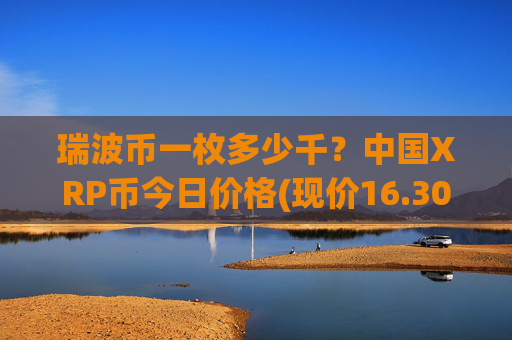 瑞波币一枚多少千？中国XRP币今日价格(现价16.303元)