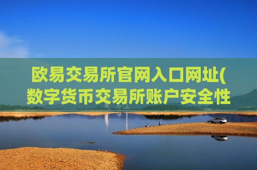 欧易交易所官网入口网址(数字货币交易所账户安全性增强)