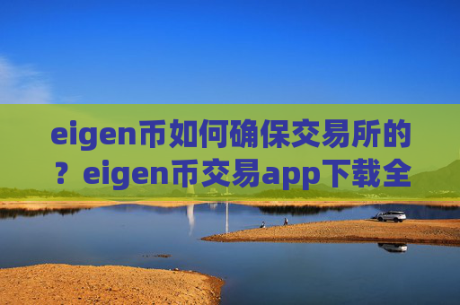 eigen币如何确保交易所的？eigen币交易app下载全球排名榜