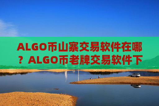 ALGO币山寨交易软件在哪？ALGO币老牌交易软件下载