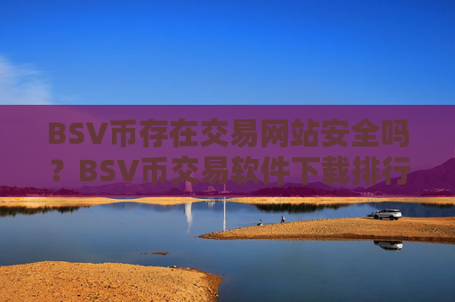BSV币存在交易网站安全吗？BSV币交易软件下载排行榜2025