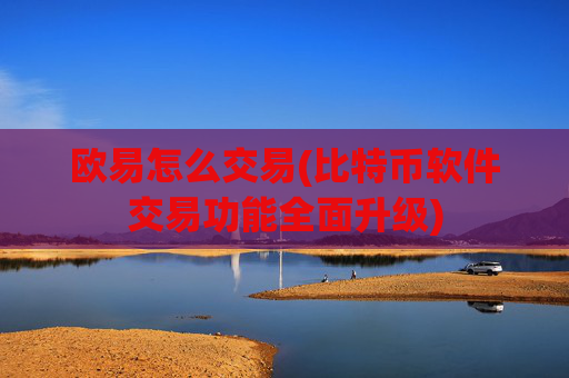 欧易怎么交易(比特币软件交易功能全面升级)