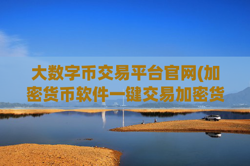 大数字币交易平台官网(加密货币软件一键交易加密货币)