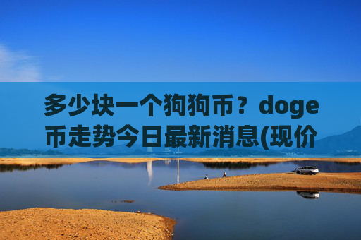 多少块一个狗狗币？doge币走势今日最新消息(现价3.1768元)