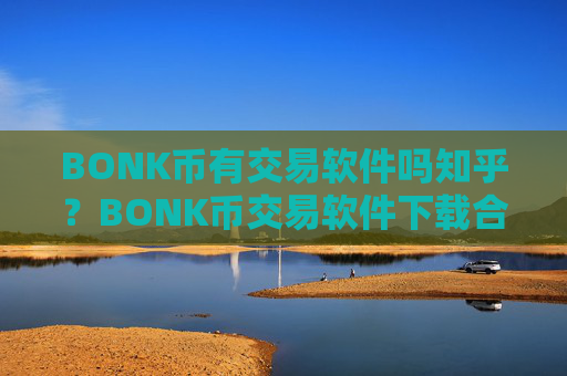 BONK币有交易软件吗知乎？BONK币交易软件下载合法么