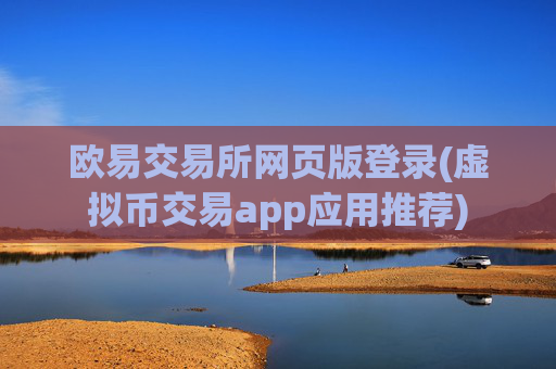 欧易交易所网页版登录(虚拟币交易app应用推荐)