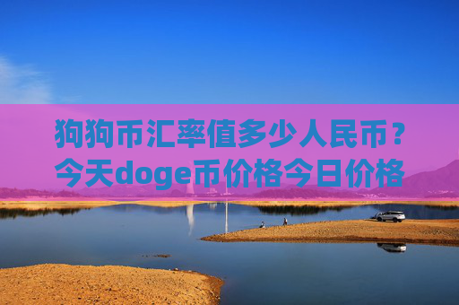 狗狗币汇率值多少人民币？今天doge币价格今日价格(现价3.1529元)