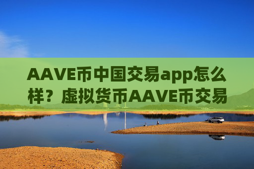 AAVE币中国交易app怎么样？虚拟货币AAVE币交易所