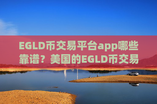 EGLD币交易平台app哪些靠谱？美国的EGLD币交易软件