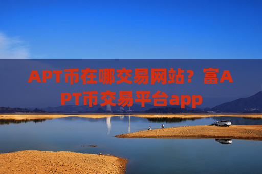 APT币在哪交易网站？富APT币交易平台app