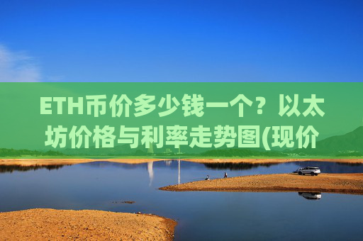 ETH币价多少钱一个？以太坊价格与利率走势图(现价27918.37元)