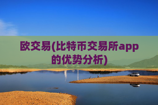 欧交易(比特币交易所app的优势分析)
