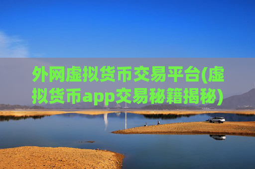 外网虚拟货币交易平台(虚拟货币app交易秘籍揭秘)