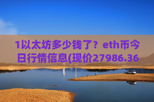1以太坊多少钱了？eth币今日行情信息(现价27986.36元)