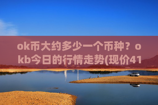 ok币大约多少一个币种？okb今日的行情走势(现价415.11元)