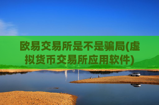 欧易交易所是不是骗局(虚拟货币交易所应用软件)