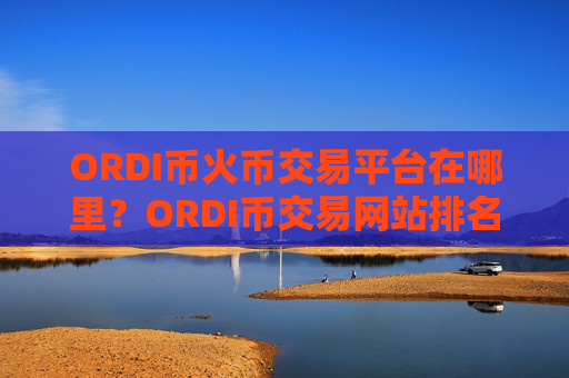 ORDI币火币交易平台在哪里？ORDI币交易网站排名