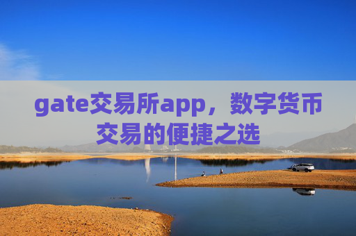 gate交易所app，数字货币交易的便捷之选