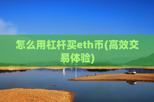 怎么用杠杆买eth币(高效交易体验)