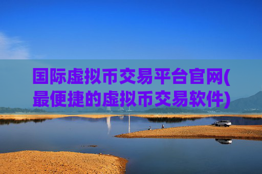 国际虚拟币交易平台官网(最便捷的虚拟币交易软件)