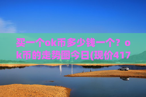买一个ok币多少钱一个？ok币的走势图今日(现价417.991元)