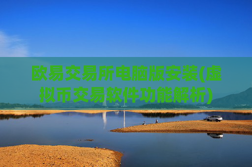 欧易交易所电脑版安装(虚拟币交易软件功能解析)