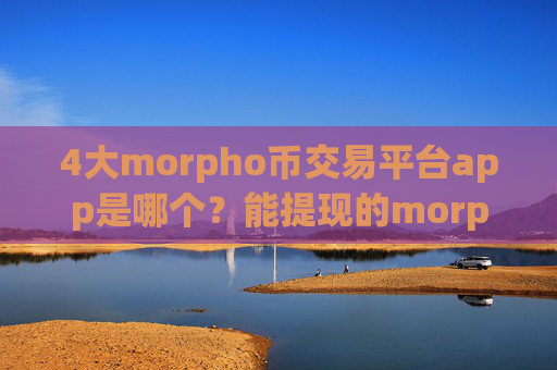 4大morpho币交易平台app是哪个？能提现的morpho币交易平台app