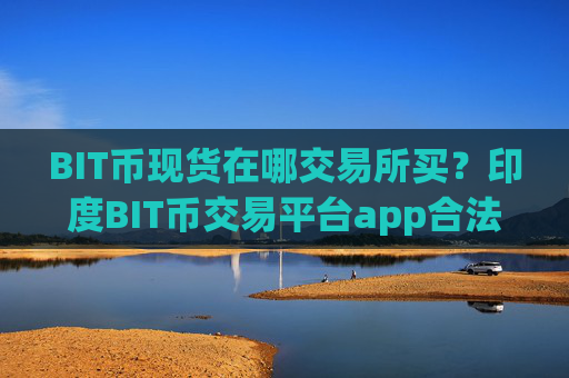 BIT币现货在哪交易所买？印度BIT币交易平台app合法