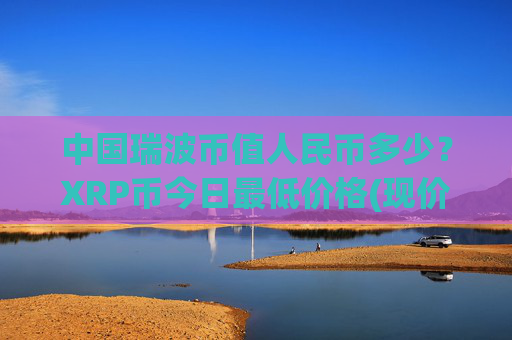 中国瑞波币值人民币多少？XRP币今日最低价格(现价16.2505元)