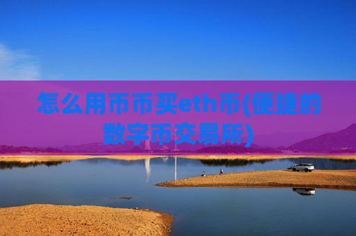 怎么用币币买eth币(便捷的数字币交易所)