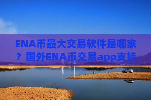 ENA币最大交易软件是哪家？国外ENA币交易app支持信用卡