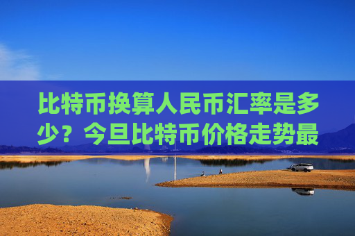 比特币换算人民币汇率是多少？今旦比特币价格走势最新(现价709469.23元)