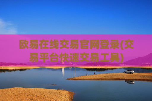 欧易在线交易官网登录(交易平台快速交易工具)