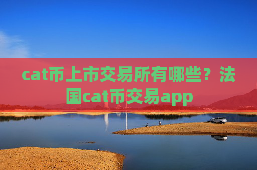 cat币上市交易所有哪些？法国cat币交易app