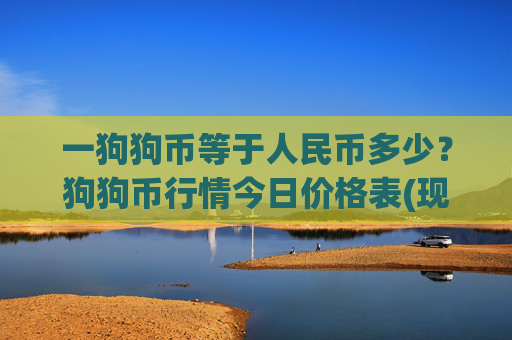 一狗狗币等于人民币多少？狗狗币行情今日价格表(现价2.3168元)