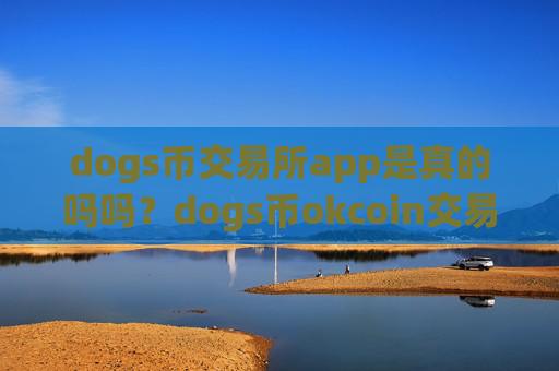 dogs币交易所app是真的吗吗？dogs币okcoin交易软件