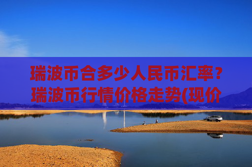 瑞波币合多少人民币汇率？瑞波币行情价格走势(现价16.5885元)