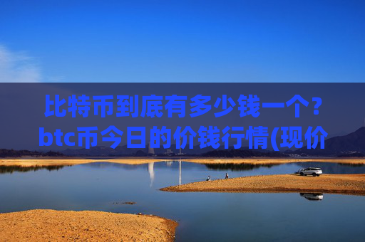 比特币到底有多少钱一个？btc币今日的价钱行情(现价713942.72元)