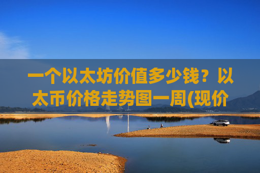 一个以太坊价值多少钱？以太币价格走势图一周(现价28179.93元)