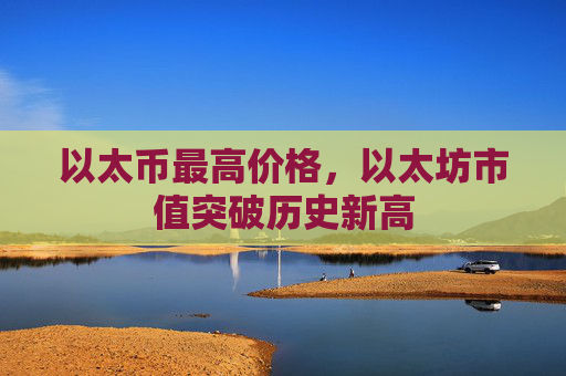 以太币最高价格，以太坊市值突破历史新高