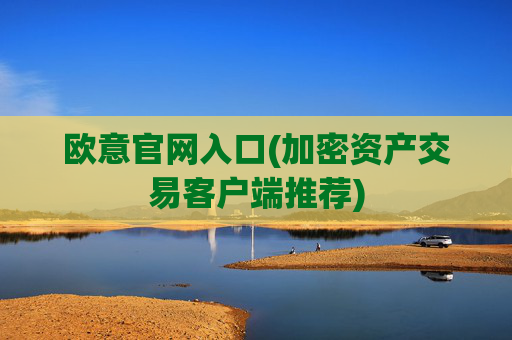 欧意官网入口(加密资产交易客户端推荐)
