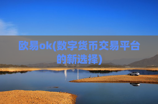 欧易ok(数字货币交易平台的新选择)