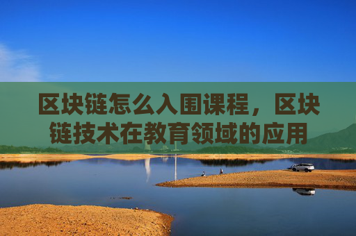 区块链怎么入围课程，区块链技术在教育领域的应用