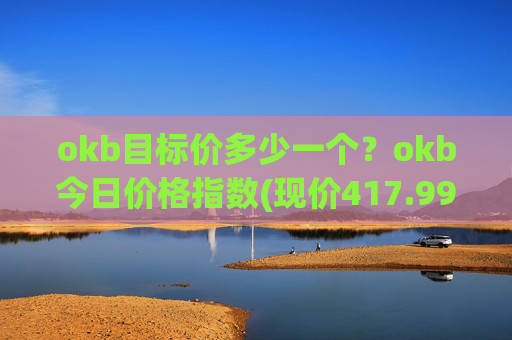 okb目标价多少一个？okb今日价格指数(现价417.99元)