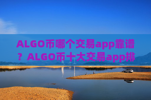 ALGO币哪个交易app靠谱？ALGO币十大交易app排行榜