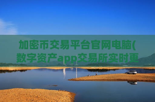 加密币交易平台官网电脑(数字资产app交易所实时更新)