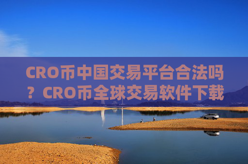 CRO币中国交易平台合法吗？CRO币全球交易软件下载排行