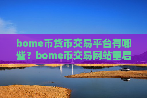 bome币货币交易平台有哪些？bome币交易网站重启