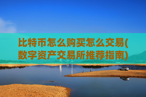 比特币怎么购买怎么交易(数字资产交易所推荐指南)